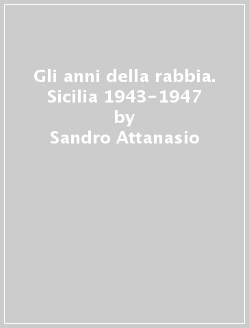 Gli anni della rabbia. Sicilia 1943-1947 - Sandro Attanasio