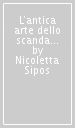 L antica arte dello scandalo. Storia, aneddoti, tecniche, teorie su una «realtà» con un grande passato e un radioso futuro