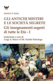 Gli antichi Misteri e le società segrete. Gli insegnamenti segreti di tutte le Età