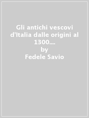 Gli antichi vescovi d'Italia dalle origini al 1300. 2.Piemonte (rist. anast. 1899) - Fedele Savio