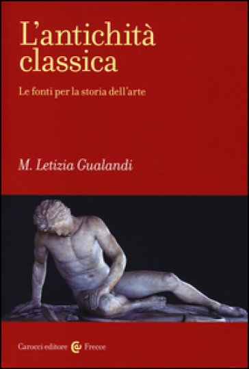 L'antichità classica. Le fonti per la storia dell'arte - M. Letizia Gualandi