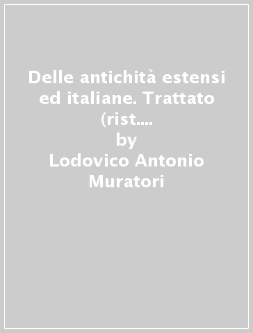 Delle antichità estensi ed italiane. Trattato (rist. anast. Modena, 1717-1840) - Lodovico Antonio Muratori