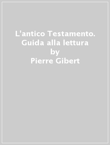 L'antico Testamento. Guida alla lettura - Pierre Gibert