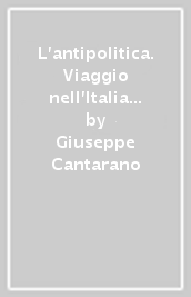 L antipolitica. Viaggio nell Italia del disincanto