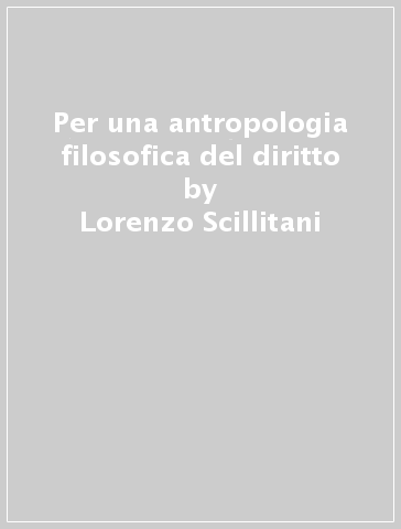 Per una antropologia filosofica del diritto - Lorenzo Scillitani