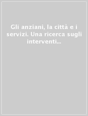 Gli anziani, la città e i servizi. Una ricerca sugli interventi e le risorse per la terza e quarta età a Piacenza