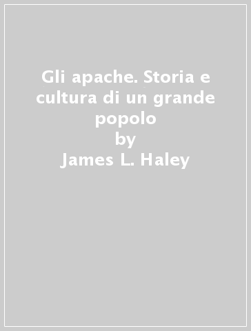 Gli apache. Storia e cultura di un grande popolo - James L. Haley