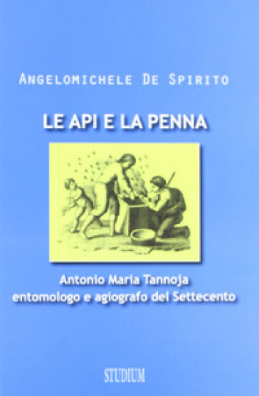 Le api e la penna. Antonio Maria Tannoja entomologo e agiografo del Settecento - Angelomichele De Spirito