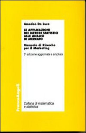 Le applicazioni dei metodi statistici alle analisi di mercato. Manuale di ricerche per il marketing - Amedeo De Luca