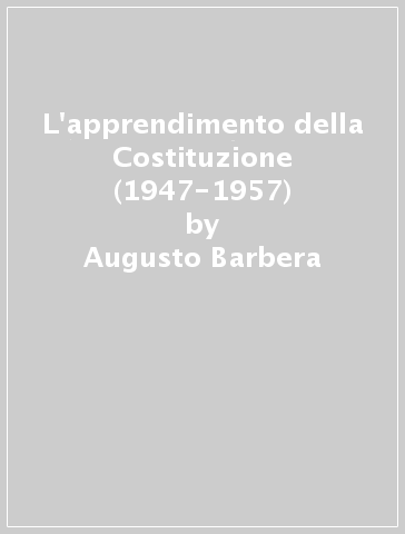 L'apprendimento della Costituzione (1947-1957) - Marco Cammelli - Paolo Pombeni - Augusto Barbera