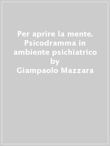 Per aprire la mente. Psicodramma in ambiente psichiatrico - Giampaolo Mazzara