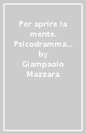 Per aprire la mente. Psicodramma in ambiente psichiatrico