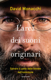 L arca dei suoni originari. Salvare il canto delle foreste dall estinzione