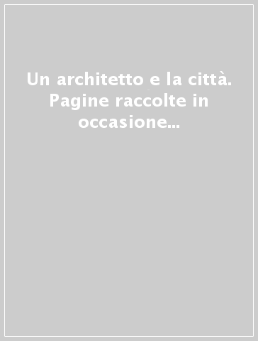 Un architetto e la città. Pagine raccolte in occasione del conferimento della cittadinanza onoraria a Giancarlo De Carlo (Urbino, 12 dicembre 1989)