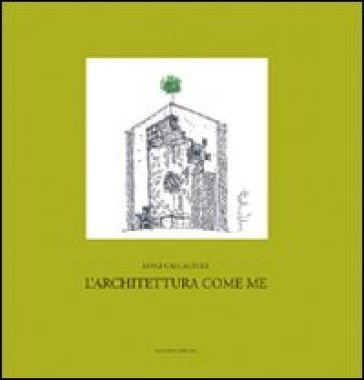 L'architettura come me. «Progetto», «pensiero», «insegnamento» - Luigi Calcagnile