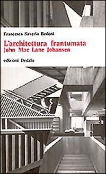 L'architettura frantumata. John McLane Johansen - Francesca S. Bedoni