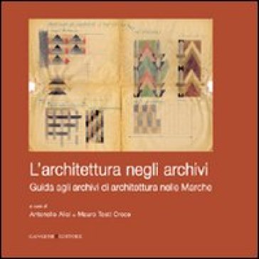 L'architettura negli archivi. Guida agli archivi di architettura nelle Marche - Antonello Alici - Mauro Tosti Croce