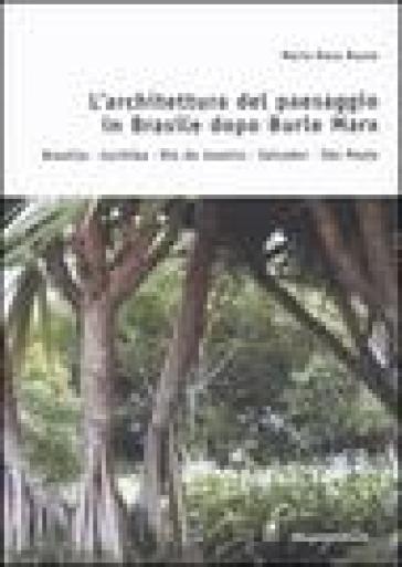 L'architettura del paesaggio in Brasile dopo Burle Marx. Brasilia, Curitiba, Rio de Janeiro, Salvador, Sao Paulo - M. Rosa Russo