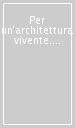 Per un architettura vivente. Contributo per una nuova lettura del progetto