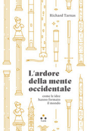 L ardore della mente occidentale, come le idee hanno formato il mondo