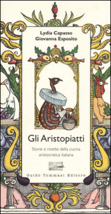 Gli aristopiatti. Storie e ricette della cucina aristocratica in Italia - Lydia Capasso - Giovanna Esposito