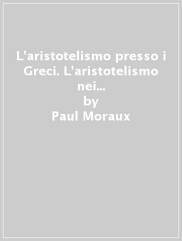 L'aristotelismo presso i Greci. L'aristotelismo nei non-aristotelici nei secoli I e II d. C. - Paul Moraux