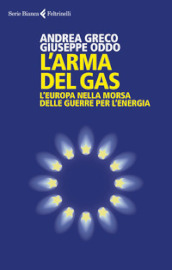 L arma del gas. L Europa nella morsa delle guerre per l energia