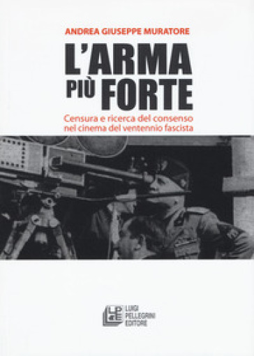 L'arma più forte. Censura e ricerca del consenso nel cinema del ventennio fascista - Andrea Giuseppe Muratore