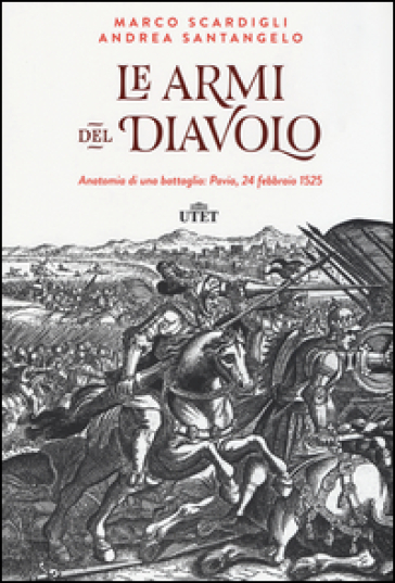 Le armi del diavolo. Anatomia di una battaglia: Pavia, 24 febbraio 1525. Con e-book - Marco Scardigli - Andrea Santangelo
