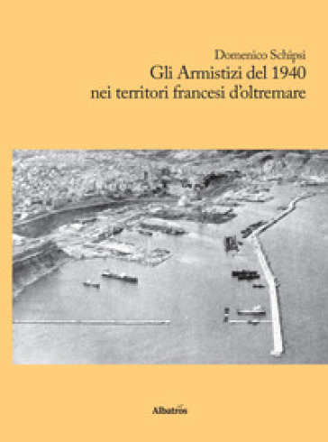 Gli armistizi del 1940 nei territori francesi d'oltremare - Domenico Schipsi