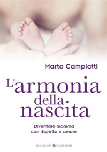 L'armonia della nascita. Diventare mamma con rispetto e amore - Marta Campiotti