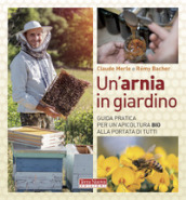 Un arnia in giardino. Guida pratica per un apicoltura bio alla portata di tutti