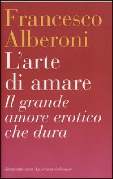 L'arte di amare. Il grande amore erotico che dura - Francesco Alberoni