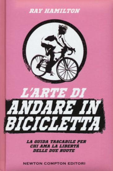 L'arte di andare in bicicletta. La guida tascabile per chi ama la libertà delle due ruote - HAMILTON RAY