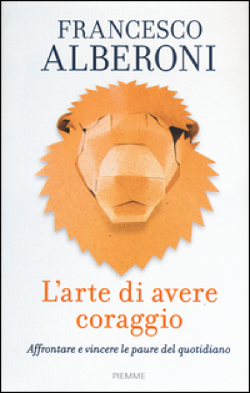 L'arte di avere coraggio. Affrontare e vincere le paure del quotidiano - Francesco Alberoni