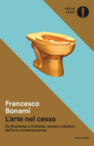 L'arte nel cesso. Da Duchamp a Cattelan, ascesa e declino dell'arte contemporanea - Francesco Bonami