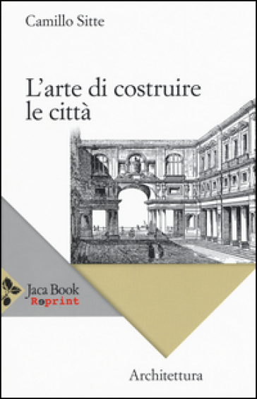 L'arte di costruire le città. L'urbanistica secondo i suoi fondamenti artistici - Camillo Sitte