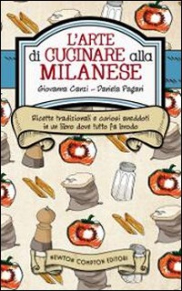 L'arte di cucinare alla milanese. Ricette tradizionali e curiosi aneddoti in un libro dove tutto fa brodo - Giovanna Canzi - Daniela Pagani