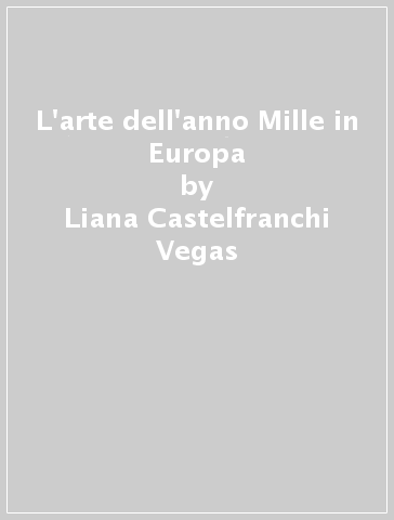 L'arte dell'anno Mille in Europa - Liana Castelfranchi Vegas