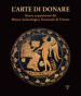 L arte di donare. Nuove acquisizioni del Museo Archeologico Nazionale di Firenze. Catalogo della mostra (Firenze, 10 marzo 2018-10 marzo 2019). Ediz. illustrata