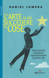 L arte di far succedere le cose. Come imparare a disegnare consapevolmente la propria vita