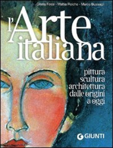 L'arte italiana. Pittura, scultura, architettura dalle origini a oggi. Ediz. illustrata - Gloria Fossi - Mattia Reiche - Marco Bussagli