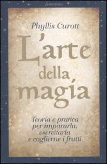 L'arte della magia. Teoria e pratica per impararla, esercitarla e coglierne i frutti - Phyllis Curott