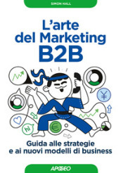 L arte del marketing B2B. Guida alle strategie e ai nuovi modelli di business