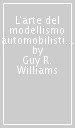 L arte del modellismo automobilistico. Enciclopedia illustrata dei modelli automobilistici d ogni tempo e paese