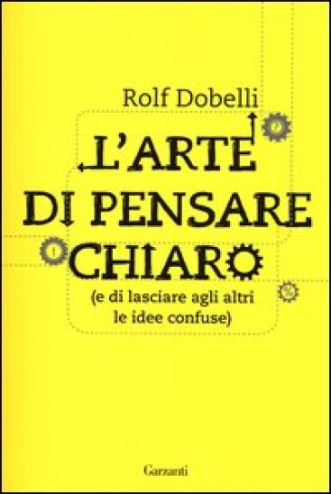 L'arte di pensare chiaro (e di lasciare agli altri le idee confuse) - Rolf Dobelli