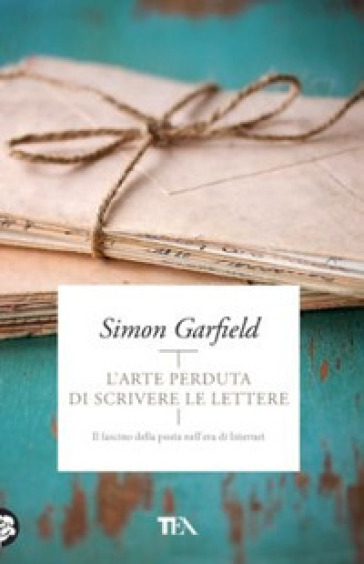 L'arte perduta di scrivere le lettere. Il fascino della posta nell'era di Internet - Simon Garfield