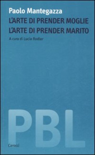 L'arte di prender moglie. L'arte di prender marito - Paolo Mantegazza - Mantegazza