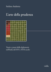 L arte della prudenza. Teorie e prassi della diplomazia nell Italia del XVI e XVII secolo