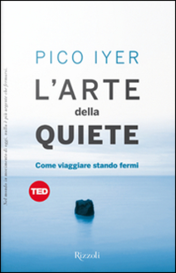 L'arte della quiete. Come viaggiare stando fermi - Pico Iyer